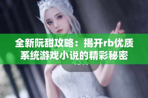 全新阮甜攻略：揭開rb優質系統游戲小說的精彩秘密