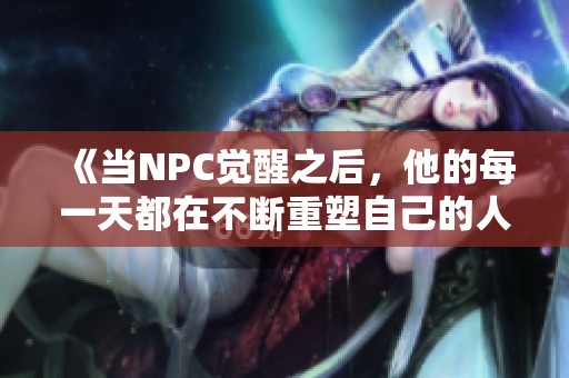 《當NPC覺醒之后，他的每一天都在不斷重塑自己的人生軌跡》