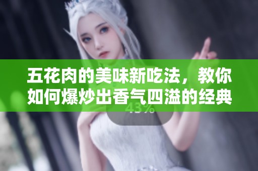 五花肉的美味新吃法，教你如何爆炒出香氣四溢的經典菜肴