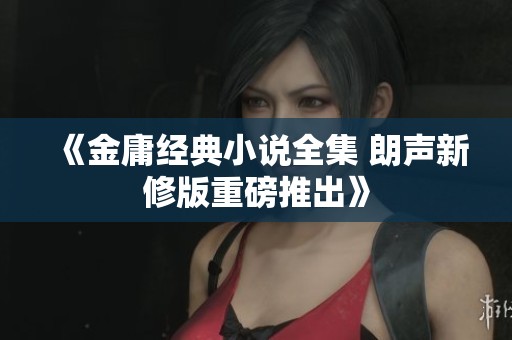《金庸經典小說全集 朗聲新修版重磅推出》