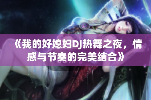 《我的好媳婦DJ熱舞之夜，情感與節(jié)奏的完美結(jié)合》
