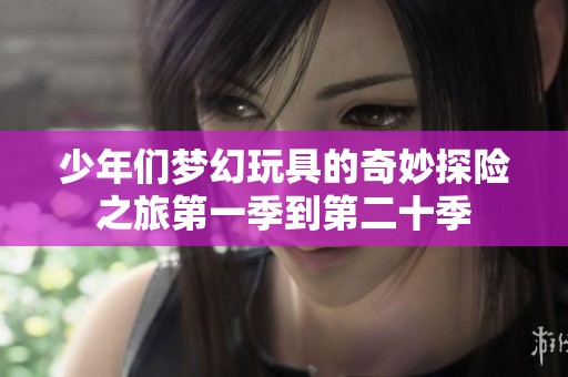 少年們夢(mèng)幻玩具的奇妙探險(xiǎn)之旅第一季到第二十季
