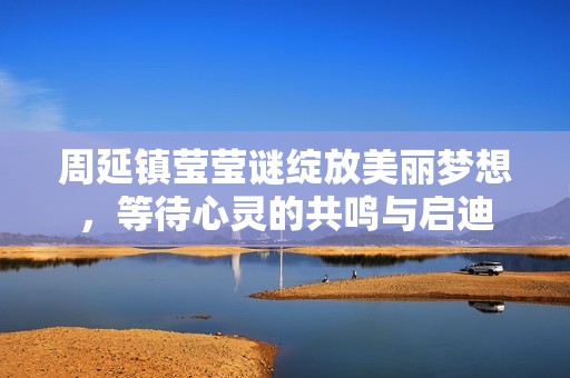 周延鎮瑩瑩謎綻放美麗夢想，等待心靈的共鳴與啟迪