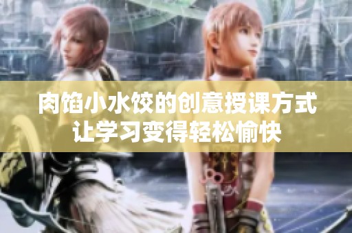 肉餡小水餃的創意授課方式讓學習變得輕松愉快