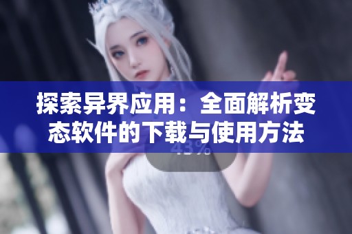 探索異界應用：全面解析變態軟件的下載與使用方法
