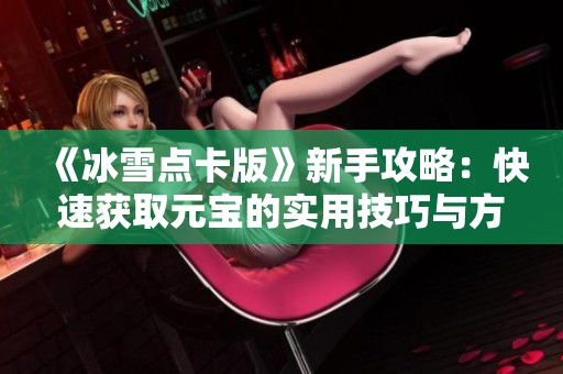 《冰雪點卡版》新手攻略：快速獲取元寶的實用技巧與方法