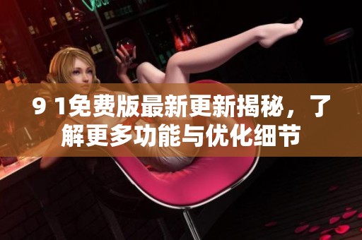 9 1免費版最新更新揭秘，了解更多功能與優化細節