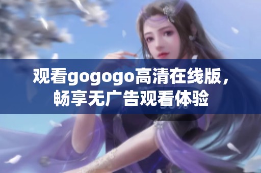 觀看gogogo高清在線版，暢享無廣告觀看體驗