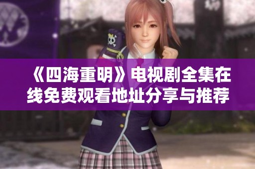《四海重明》電視劇全集在線免費(fèi)觀看地址分享與推薦