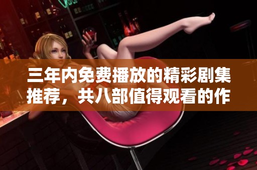 三年內(nèi)免費(fèi)播放的精彩劇集推薦，共八部值得觀看的作品