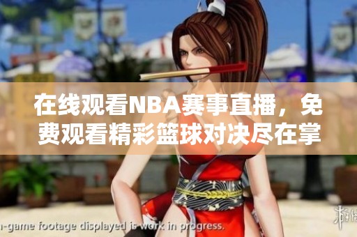 在線觀看NBA賽事直播，免費觀看精彩籃球對決盡在掌握