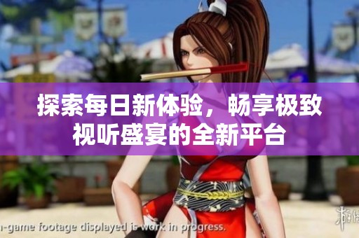 探索每日新體驗，暢享極致視聽盛宴的全新平臺