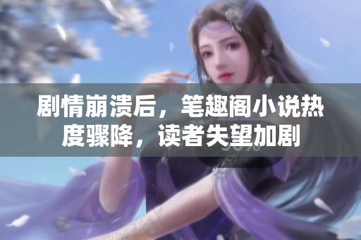 劇情崩潰后，筆趣閣小說熱度驟降，讀者失望加劇