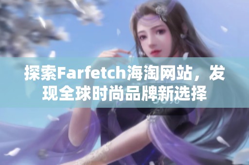 探索Farfetch海淘網(wǎng)站，發(fā)現(xiàn)全球時(shí)尚品牌新選擇