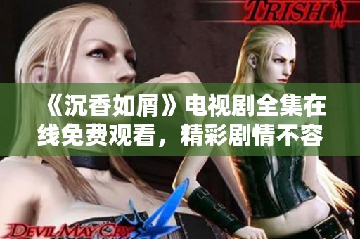《沉香如屑》電視劇全集在線免費觀看，精彩劇情不容錯過