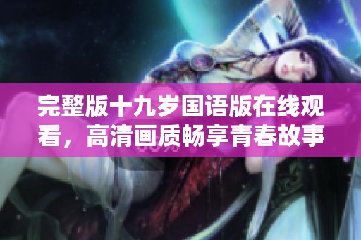 完整版十九歲國語版在線觀看，高清畫質暢享青春故事