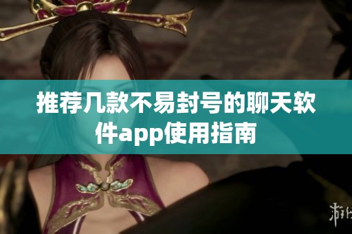 推薦幾款不易封號(hào)的聊天軟件app使用指南