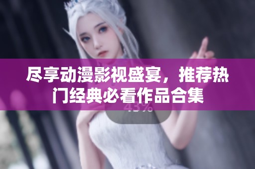 盡享動漫影視盛宴，推薦熱門經典必看作品合集