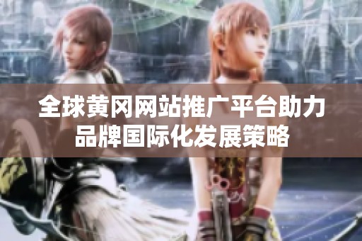 全球黃岡網站推廣平臺助力品牌國際化發展策略