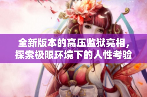 全新版本的高壓監(jiān)獄亮相，探索極限環(huán)境下的人性考驗(yàn)