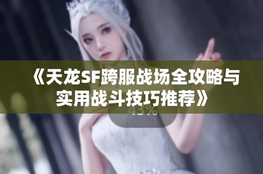 《天龍SF跨服戰場全攻略與實用戰斗技巧推薦》