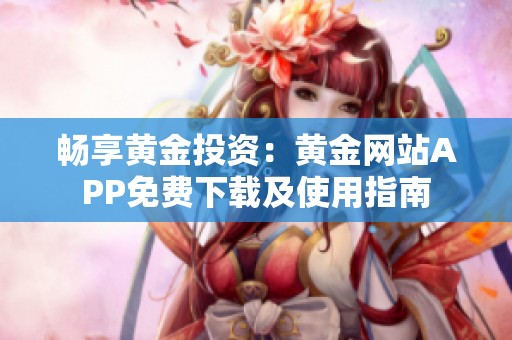 暢享黃金投資：黃金網站APP免費下載及使用指南