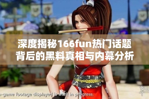 深度揭秘166fun熱門話題背后的黑料真相與內幕分析