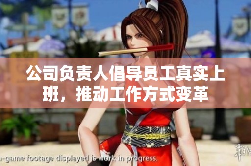 公司負(fù)責(zé)人倡導(dǎo)員工真實上班，推動工作方式變革