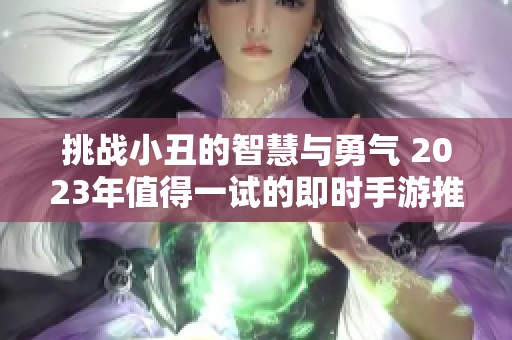 挑戰小丑的智慧與勇氣 2023年值得一試的即時手游推薦
