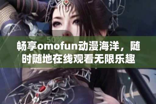 暢享omofun動(dòng)漫海洋，隨時(shí)隨地在線觀看無(wú)限樂(lè)趣