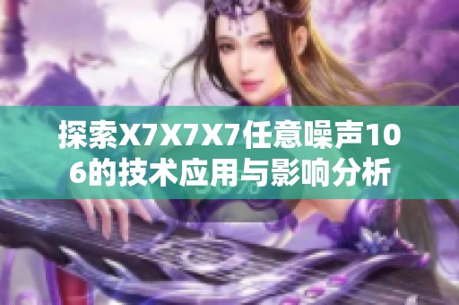 探索X7X7X7任意噪聲106的技術(shù)應(yīng)用與影響分析