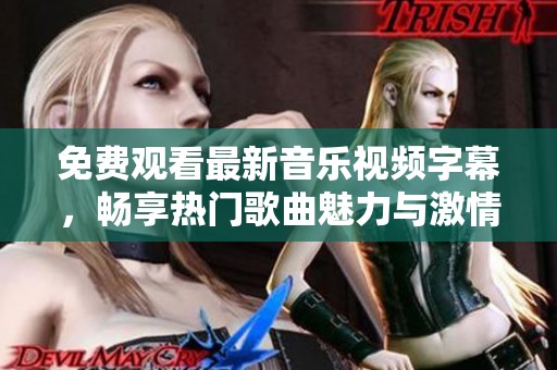 免費(fèi)觀看最新音樂(lè)視頻字幕，暢享熱門歌曲魅力與激情