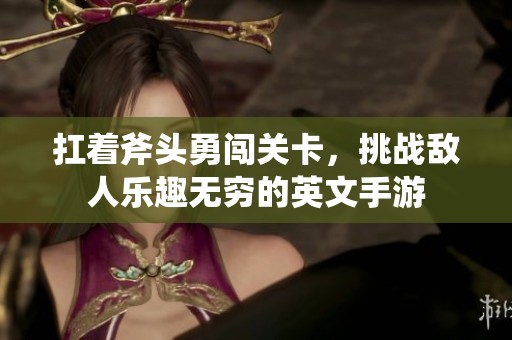 扛著斧頭勇闖關卡，挑戰敵人樂趣無窮的英文手游