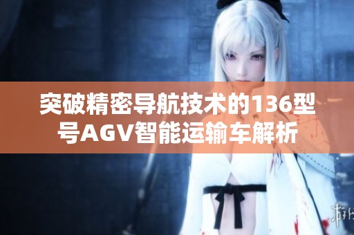 突破精密導航技術的136型號AGV智能運輸車解析