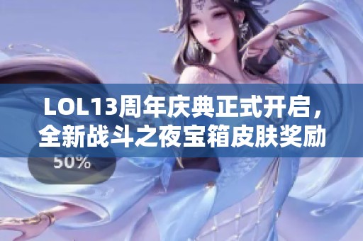 LOL13周年慶典正式開啟，全新戰斗之夜寶箱皮膚獎勵重磅上線
