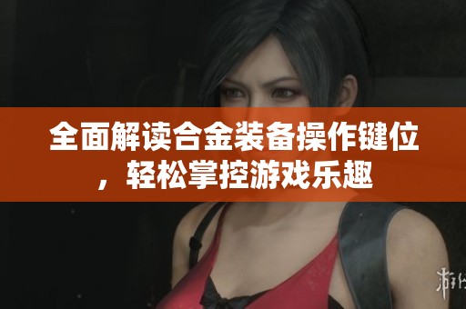 全面解讀合金裝備操作鍵位，輕松掌控游戲樂趣