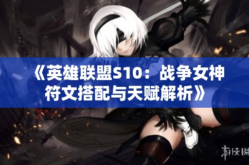 《英雄聯盟S10：戰爭女神符文搭配與天賦解析》