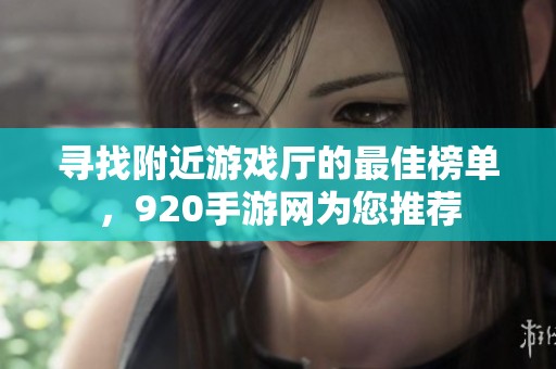 尋找附近游戲廳的最佳榜單，920手游網為您推薦