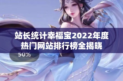 站長統(tǒng)計幸福寶2022年度熱門網(wǎng)站排行榜全揭曉