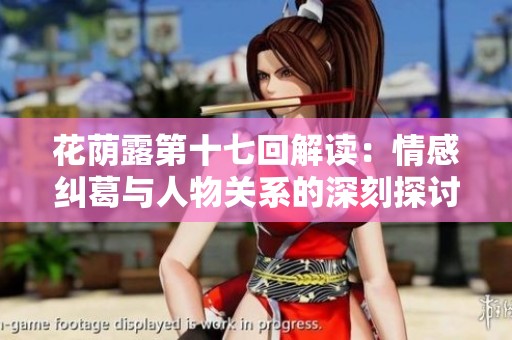 花蔭露第十七回解讀：情感糾葛與人物關系的深刻探討