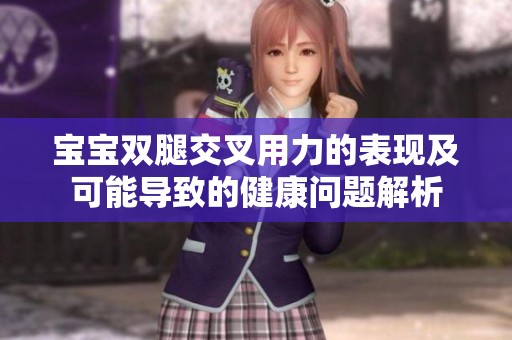 寶寶雙腿交叉用力的表現及可能導致的健康問題解析