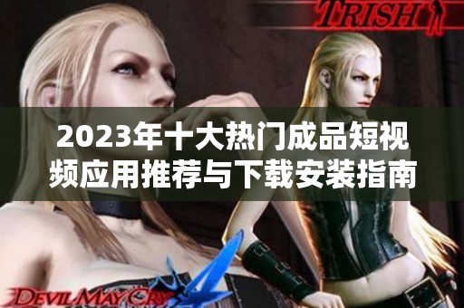 2023年十大熱門成品短視頻應用推薦與下載安裝指南