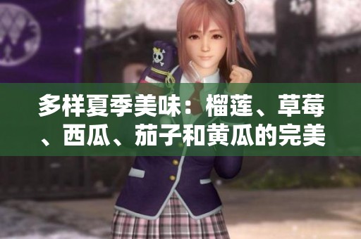 多樣夏季美味：榴蓮、草莓、西瓜、茄子和黃瓜的完美搭配