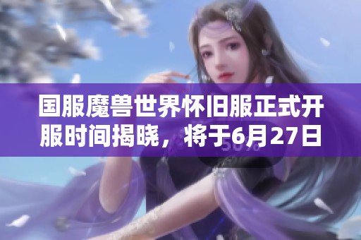 國服魔獸世界懷舊服正式開服時間揭曉，將于6月27日激情上線！