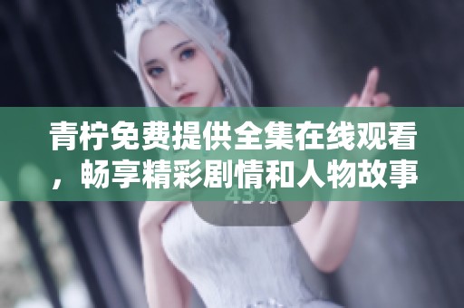 青檸免費提供全集在線觀看，暢享精彩劇情和人物故事