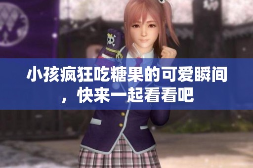 小孩瘋狂吃糖果的可愛瞬間，快來一起看看吧