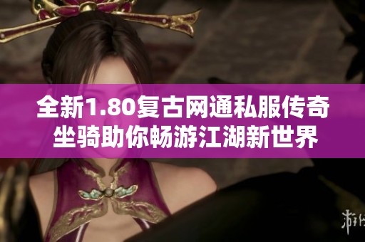 全新1.80復古網通私服傳奇 坐騎助你暢游江湖新世界
