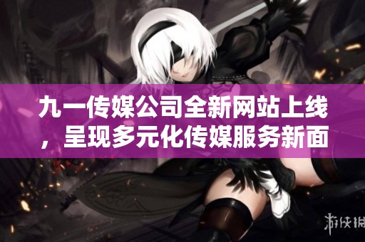 九一傳媒公司全新網站上線，呈現多元化傳媒服務新面貌