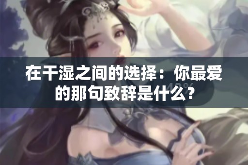 在干濕之間的選擇：你最愛的那句致辭是什么？