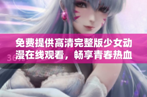 免費提供高清完整版少女動漫在線觀看，暢享青春熱血故事